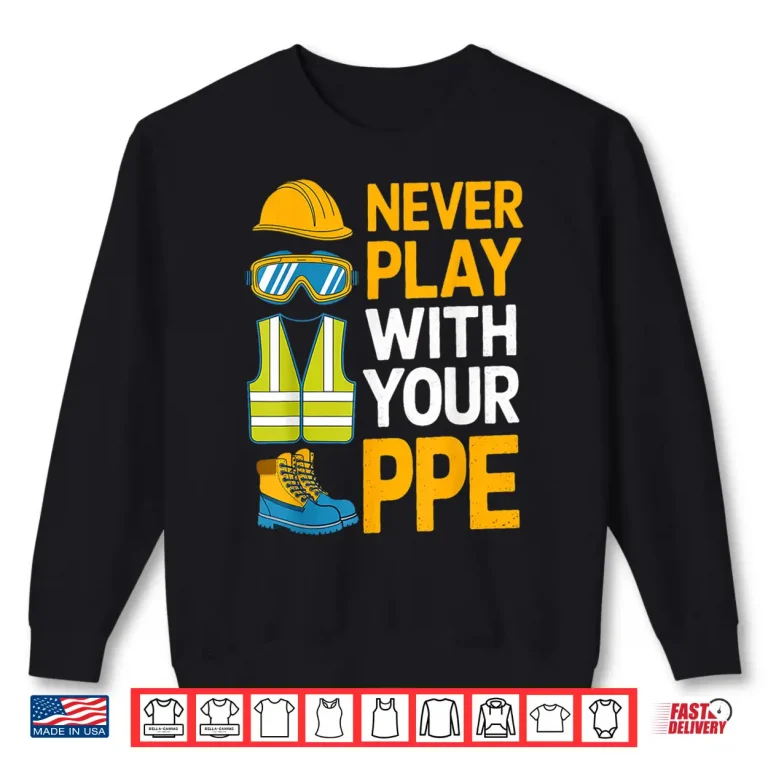 Sweatshirt Never Play With Your PPE Work Equipment Safety Shirt