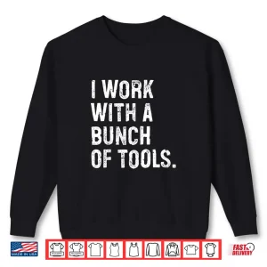 Sweatshirt I Work With A Bunch Of Tools Construction Worker Shirt