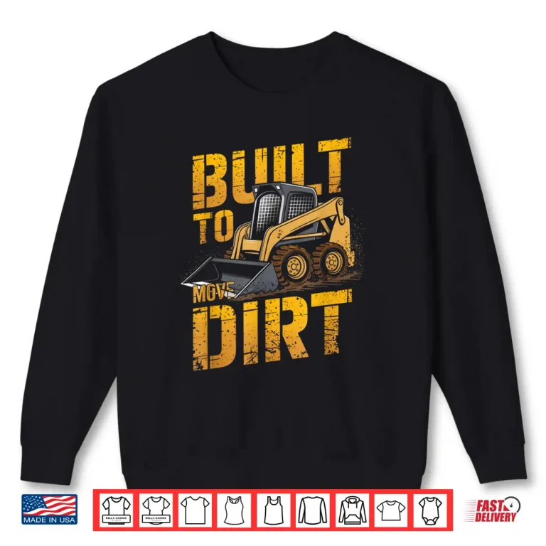 Sweatshirt Skid Steer Operator Heavy Equipment Built To Move Dirt Shirt