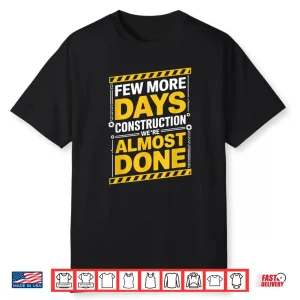 Few More Days We’Re Almost Done Construction Shirt