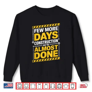 Sweatshirt Few More Days WeRe Almost Done Construction Shirt