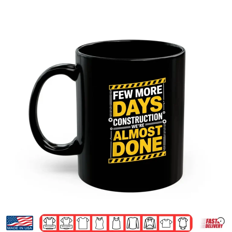 Mug Few More Days WeRe Almost Done Construction Shirt