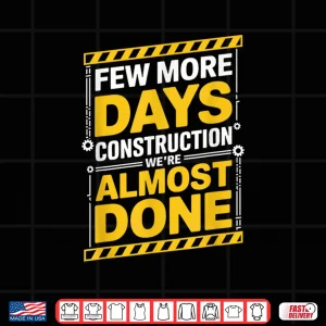 Design Few More Days WeRe Almost Done Construction Shirt