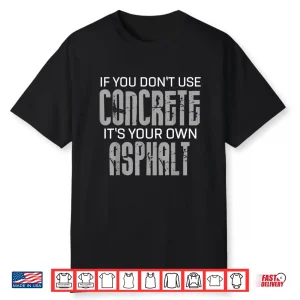 If You Don’T Use Concrete It’S Your Own Asphalt Gift Concrete Shirt