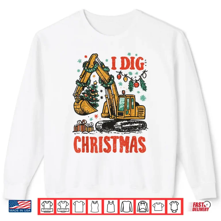 Sweatshirt I Dig Christmas Backhoe Loader Excavator Construction Shirt