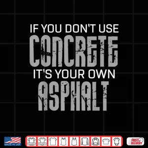 Design If You DonT Use Concrete ItS Your Own Asphalt Gift Concrete Shirt