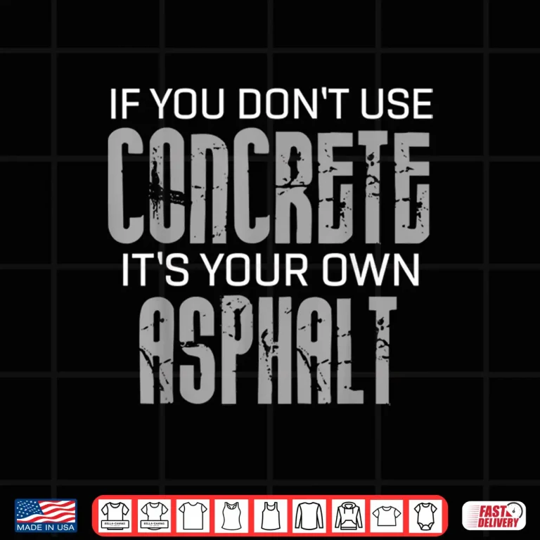 Design If You DonT Use Concrete ItS Your Own Asphalt Gift Concrete Shirt