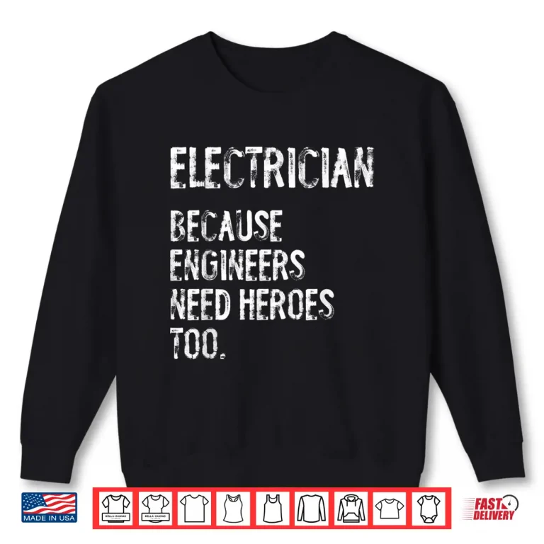 Sweatshirt Electrician Because Engineers Need Heroes Too Funny Shirt