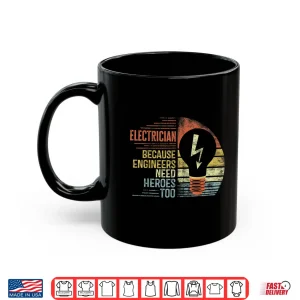 Mug Electrician Because Engineers Need Heroes Too Funny Gift Shirt