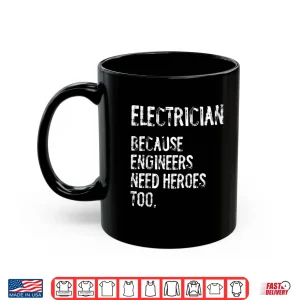 Mug Electrician Because Engineers Need Heroes Too Funny Shirt