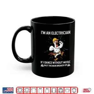 Mug Chicken Im an Electrician if I Dance Without Music Shut the Shirt