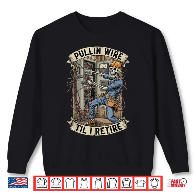 Sweatshirt Pullin Wire Til I Retire Funny Electrician Skeleton Skull Shirt