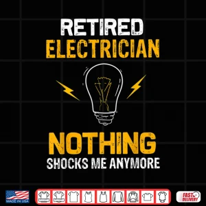 Design Retired Electrician Nothing Shock Me Anymore Retirement Gift Shirt