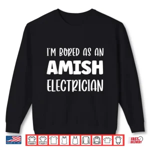 Sweatshirt Im Bored as an Amish Electrician Amish Shirt