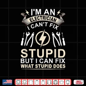 Design Im an Electrician I Cant Fix Stupid Electric Electrician Shirt
