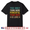 More Powerful Than Hate Is Love Powerful Message Shirt