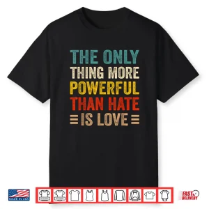More Powerful Than Hate Is Love Powerful Message Shirt