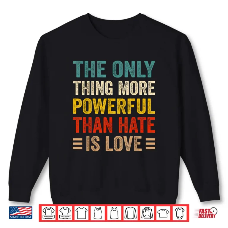 Sweatshirt More Powerful Than Hate Is Love Powerful Message Shirt