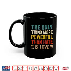 Mug More Powerful Than Hate Is Love Powerful Message Shirt