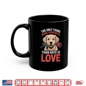 Mug The Only Thing More Powerful Than Hate Is Love Inspirational Shirt