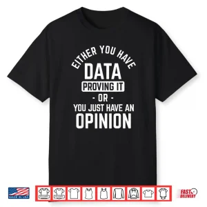 Data Proving It Or Opinion Data Science Data Scientist Shirt