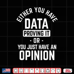 Design Data Proving It Or Opinion Data Science Data Scientist Shirt