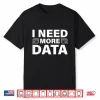 I Need More Data Design Data Scientist Professional Shirt