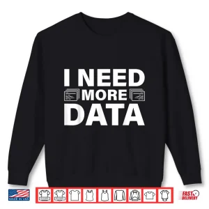 Sweatshirt I Need More Data Design Data Scientist Professional Shirt