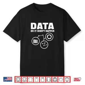 Data Or It Didnt Happen. Data Analytics For Data Scientist Shirt