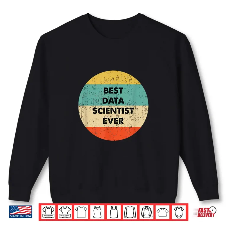 Sweatshirt Data Scientist Shirt Best Data Scientist Ever Shirt