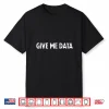 Funny Data Science Quote Give Me Data Shirt