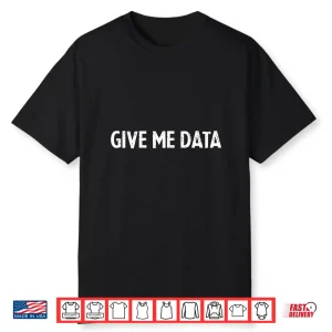 Funny Data Science Quote Give Me Data Shirt
