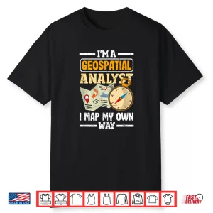 Geospatial Analysts Map My Own Way Funny Gis Analyst Shirt