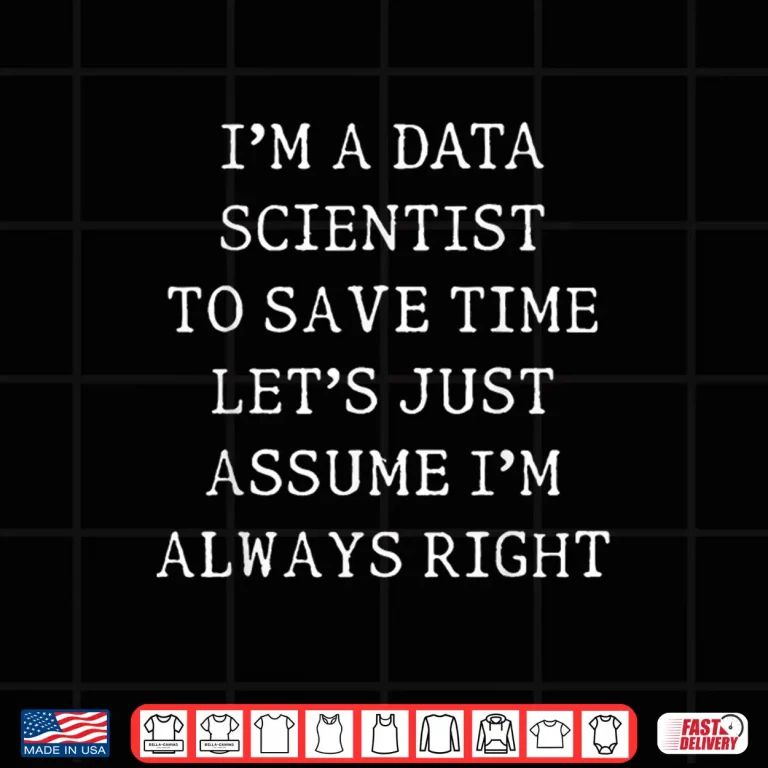 Design IM A Data Scientist Assume IM Always Right Shirt