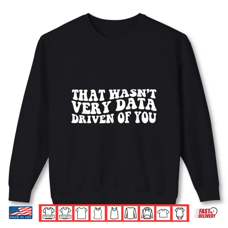 Sweatshirt That WasnT Very Data Driven Of You Funny Data Analyst Retro Shirt