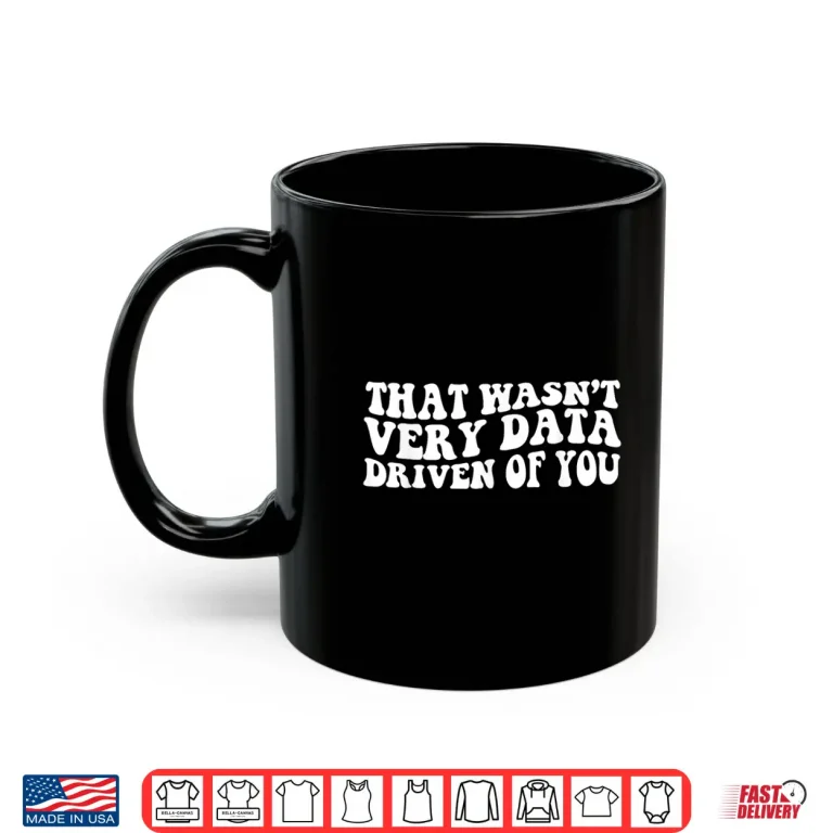 Mug That WasnT Very Data Driven Of You Funny Data Analyst Retro Shirt