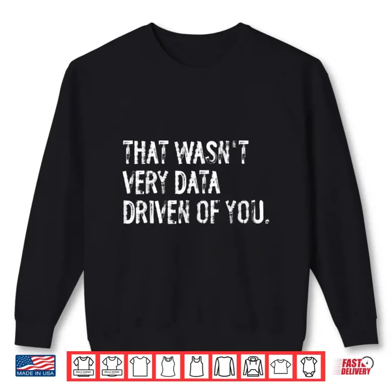 Sweatshirt That WasnT Very Data Driven Of You Funny Data Scientist Shirt