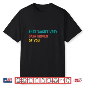 That Wasn’T Very Data Driven Of You Funny Scientist Analysts Shirt