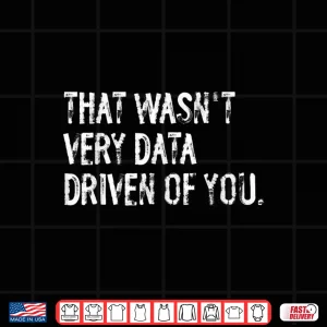 That Wasn'T Very Data Driven Of You Funny Data Scientist Shirt 4 Design That WasnT Very Data Driven Of You Funny Data Scientist Shirt