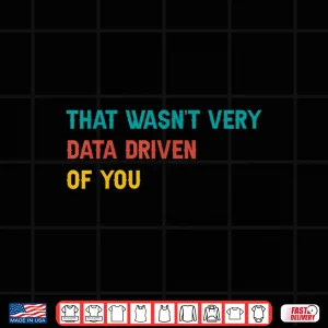 Design That WasnT Very Data Driven Of You Funny Scientist Analysts Shirt