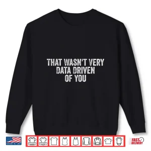 Sweatshirt That WasnT Very Data Driven Of You Funny Data Analyst Geek Shirt