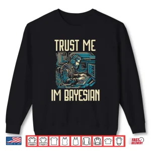 Sweatshirt Trust Me Im Bayesian Bayesian Statistics Data Scientist Shirt