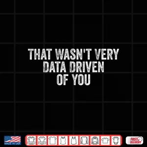 Design That WasnT Very Data Driven Of You Funny Data Analyst Geek Shirt