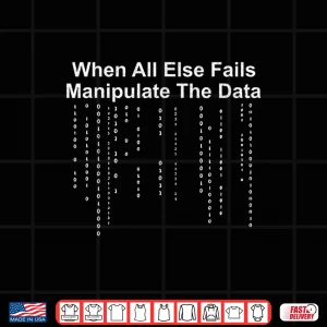 Design When All Else Fails Manipulate The Data Shirt