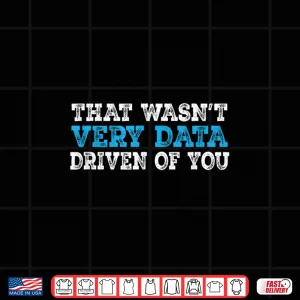 Design That WasnT Very Data Driven Of You Funny Data Analyst Shirt