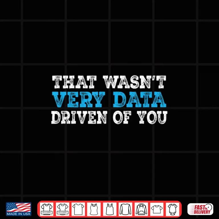 Design That WasnT Very Data Driven Of You Funny Data Analyst Shirt