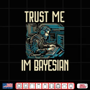 Design Trust Me Im Bayesian Bayesian Statistics Data Scientist Shirt