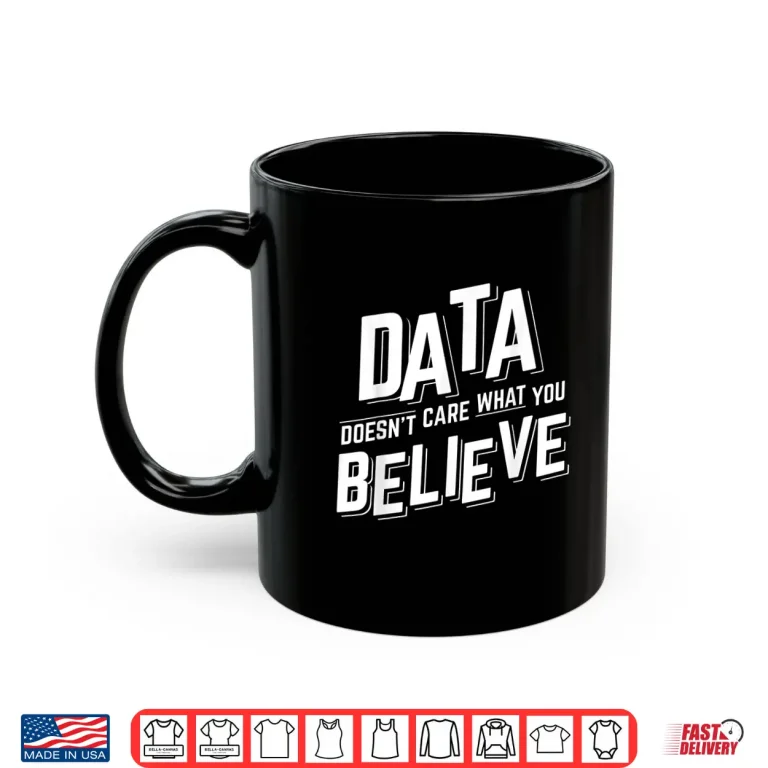 Mug Data DoesnT Care What You Believe Science Statistics Shirt