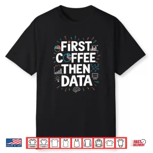 First Coffee Then Data Analytics Coffee Lover Shirt