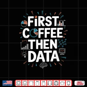 Design First Coffee Then Data Analytics Coffee Lover Shirt